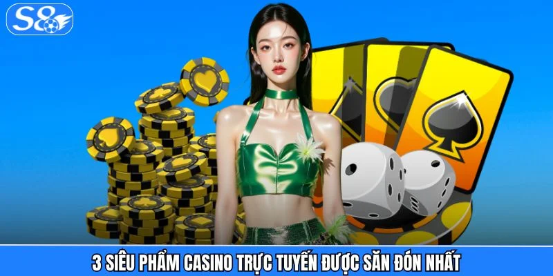 Casino S8 3 siêu phẩm casino trực tuyến được săn đón nhất