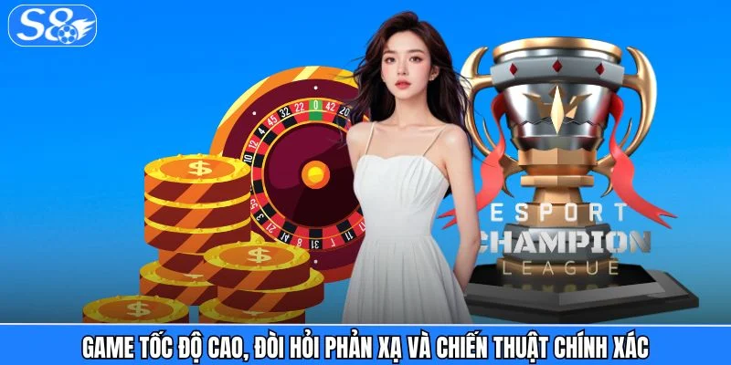 Esports S8 Game tốc độ cao, đòi hỏi phản xạ và chiến thuật chính xác