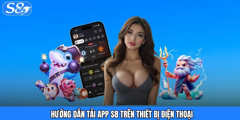 Tải App S8 - Để Trải Nghiệm Đa Dạng Siêu Phẩm Cá Cược Hướng dẫn tải app S8 trên thiết bị điện thoại