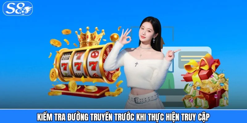 Đăng nhập S8 - Trải Nghiệm Truy Cập Siêu Nhanh Chóng Kiểm tra đường truyền trước khi thực hiện truy cập