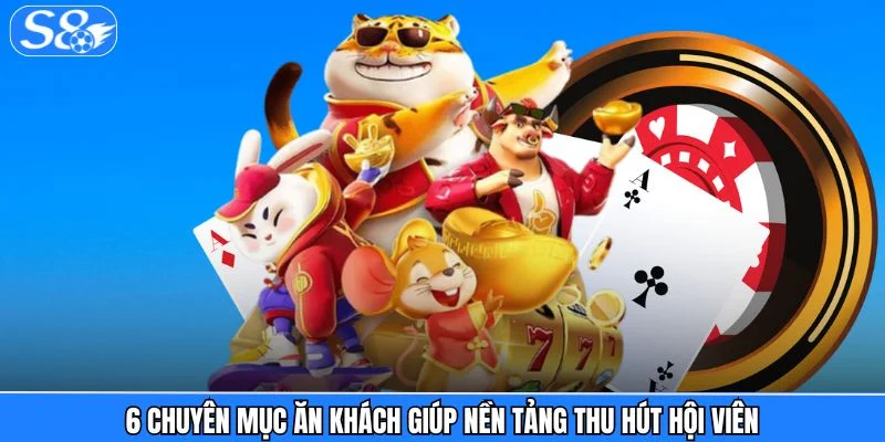 S8 6 chuyên mục ăn khách giúp nền tảng thu hút hội viên